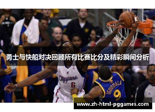 勇士与快船对决回顾所有比赛比分及精彩瞬间分析