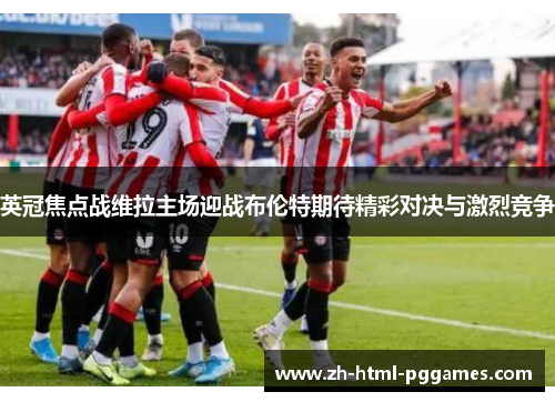 英冠焦点战维拉主场迎战布伦特期待精彩对决与激烈竞争