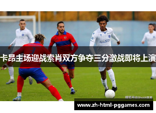 卡昂主场迎战索肖双方争夺三分激战即将上演